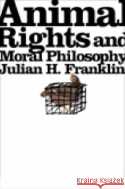 Animal Rights and Moral Philosophy Julian H. Franklin 9780231134231
