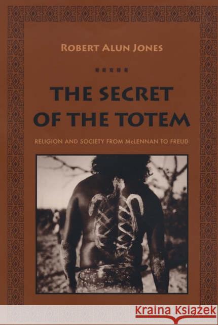 The Secret of the Totem: Religion and Society from McLennan to Freud Jones, Robert Alun 9780231134385 Columbia University Press