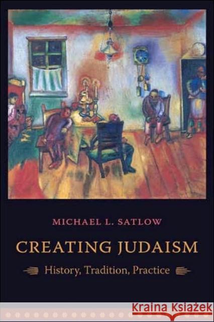Creating Judaism: History, Tradition, Practice Satlow, Michael 9780231134880 Columbia University Press