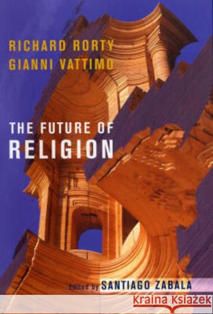 The Future of Religion Richard Rorty Gianni Vattimo Santiago Zabala 9780231134941 Columbia University Press