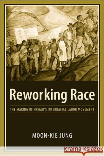 Reworking Race : The Making of Hawaii's Interracial Labor Movement Moon-Kie Jung 9780231135344 Columbia University Press