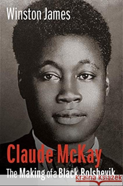 Claude McKay: The Making of a Black Bolshevik Winston James 9780231135931 Columbia University Press