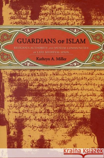 Guardians of Islam: Religious Authority and Muslim Communities of Late Medieval Spain Miller, Kathryn 9780231136129 Columbia University Press