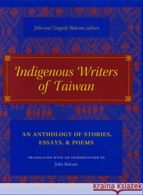 Indigenous Writers of Taiwan : An Anthology of Stories, Essays, and Poems John Balcom Yingtsih Balcom 9780231136501 Columbia University Press