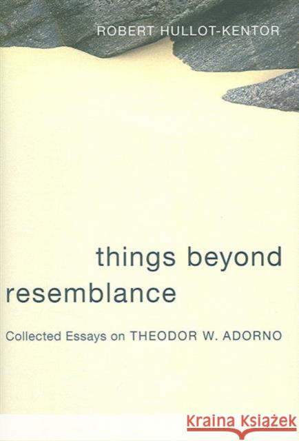 Things Beyond Resemblance: Collected Essays on Theodor W. Adorno Hullot-Kentor, Robert 9780231136587 Columbia University Press