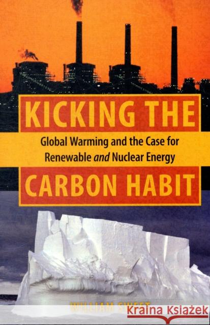 Kicking the Carbon Habit: Global Warming and the Case for Renewable and Nuclear Energy Sweet, William 9780231137119 Columbia University Press