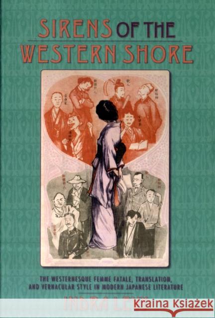 Sirens of the Western Shore: The Westernesque Femme Fatale, Translation, and Vernacular Style in Modern Japanese Literature Levy, Indra 9780231137874