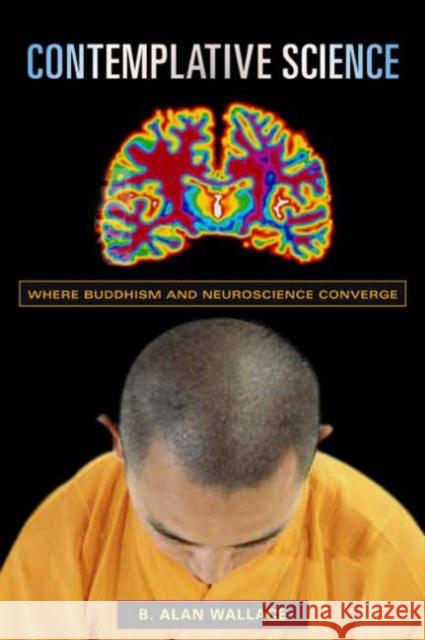 Contemplative Science: Where Buddhism and Neuroscience Converge Wallace, B. Alan 9780231138345