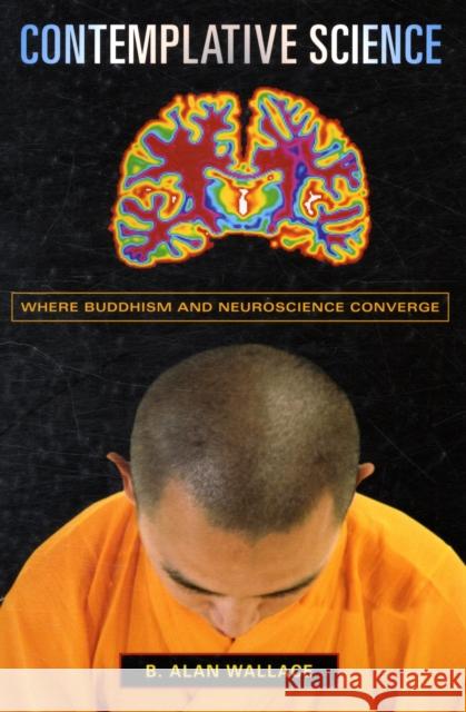 Contemplative Science: Where Buddhism and Neuroscience Converge Wallace, B. Alan 9780231138352