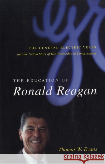 The Education of Ronald Reagan: The General Electric Years and the Untold Story of His Conversion to Conservatism Evans, Thomas 9780231138611