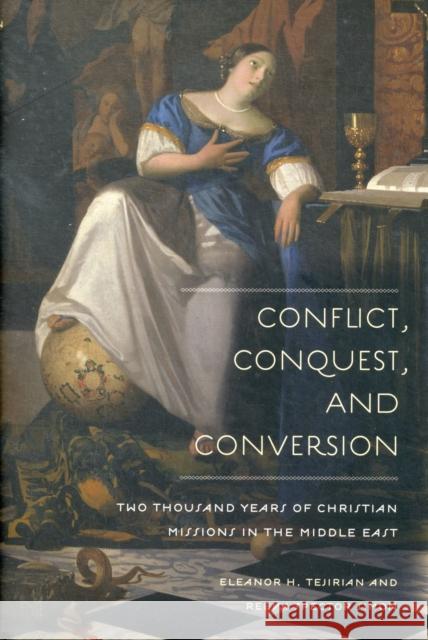 Conflict, Conquest, and Conversion: Two Thousand Years of Christian Missions in the Middle East  Tejirian 9780231138642 0