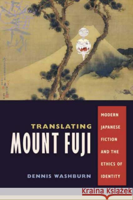 Translating Mount Fuji: Modern Japanese Fiction and the Ethics of Identity Washburn, Dennis 9780231138925 Columbia University Press