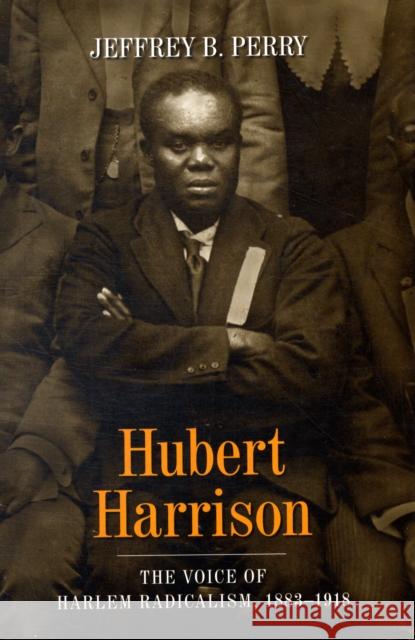 Hubert Harrison: The Voice of Harlem Radicalism, 1883-1918 Perry, Jeffrey B. 9780231139106 Columbia University Press