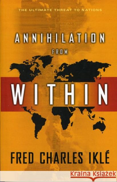 Annihilation from Within: The Ultimate Threat to Nations Iklé, Fred Charles 9780231139533