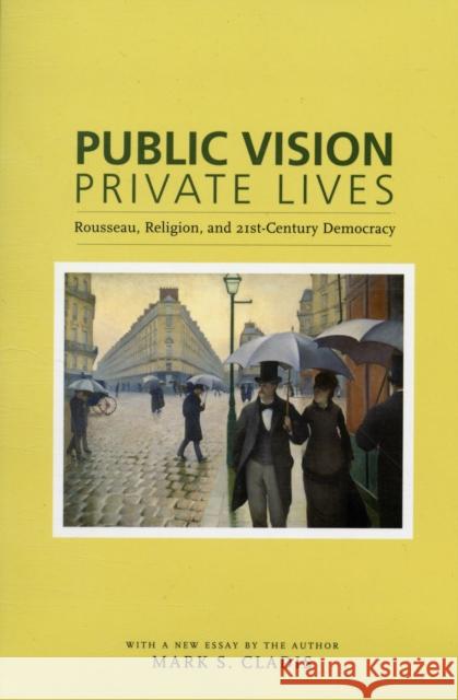 Public Vision, Private Lives: Rousseau, Religion, and 21st-Century Democracy Cladis, Mark 9780231139694 Columbia University Press