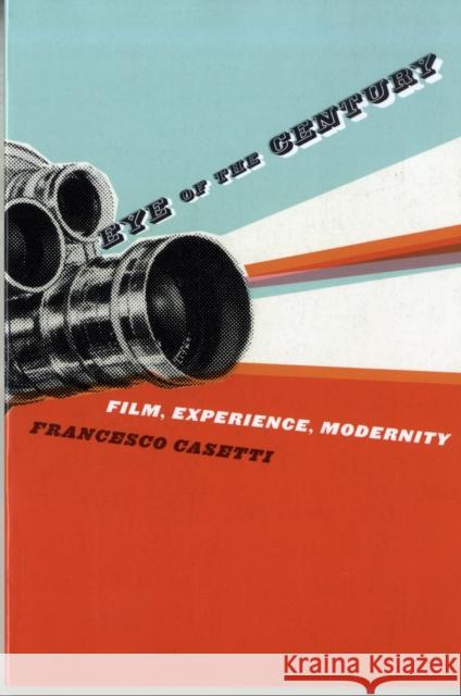 Eye of the Century: Film, Experience, Modernity Casetti, Francesco 9780231139953 0