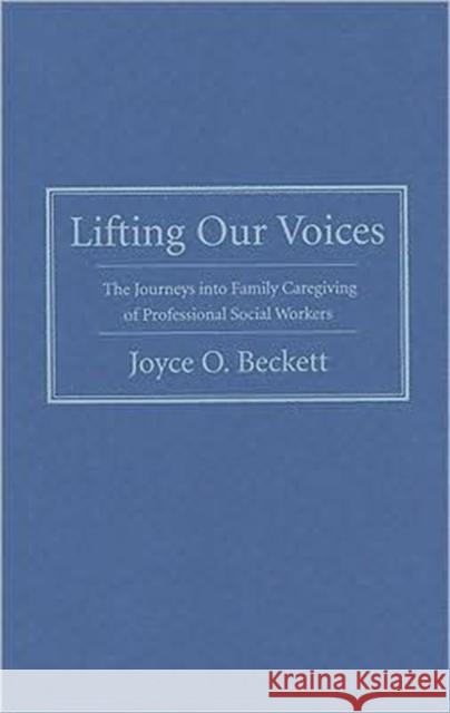 Lifting Our Voices: The Journeys Into Family Caregiving of Professional Social Workers Beckett, Joyce 9780231140607 Columbia University Press