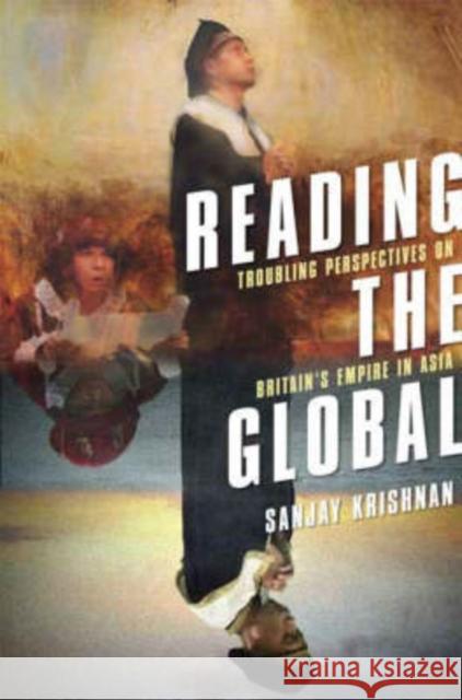 Reading the Global: Troubling Perspectives on Britain's Empire in Asia Krishnan, Sanjay 9780231140706 Columbia University Press