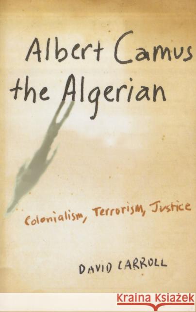 Albert Camus the Algerian: Colonialism, Terrorism, Justice Carroll, David 9780231140874