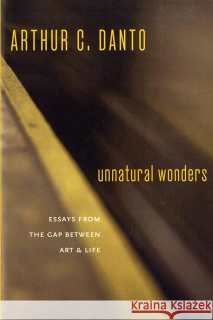 Unnatural Wonders: Essays from the Gap Between Art and Life Danto, Arthur C. 9780231141154