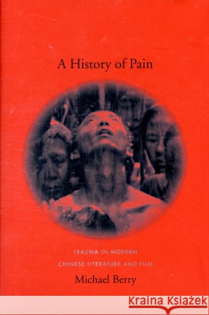 A History of Pain: Trauma in Modern Chinese Literature and Film Berry, Michael 9780231141628