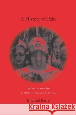 A History of Pain: Trauma in Modern Chinese Literature and Film Berry, Michael 9780231141635