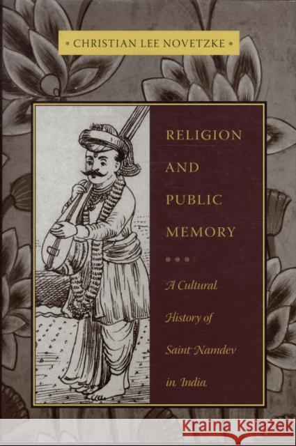 Religion and Public Memory: A Cultural History of Saint Namdev in India Novetzke, Christian Lee 9780231141840