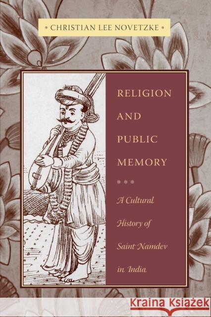 Religion and Public Memory: A Cultural History of Saint Namdev in India Novetzke, Christian Lee 9780231141857