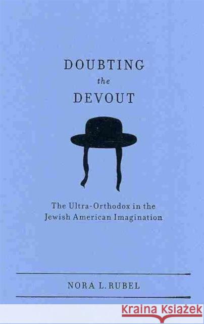 Doubting the Devout: The Ultra-Orthodox in the Jewish American Imagination Rubel, Nora L. 9780231141864