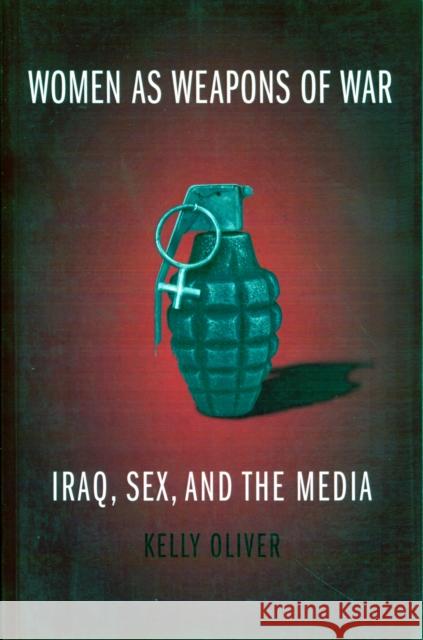 Women as Weapons of War: Iraq, Sex, and the Media Oliver, Kelly 9780231141918 0