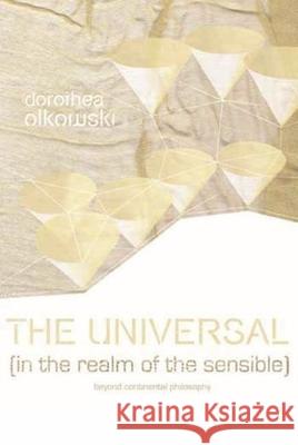 The Universal (in the Realm of the Sensible): Beyond Continental Philosophy Dorothea Olkowski 9780231141987 Columbia University Press