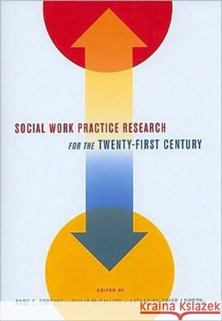 Social Work Practice Research for the Twenty-First Century Anne E. Fortune Philip McCallion Katharine Briar-Lawson 9780231142144 Columbia University Press