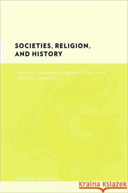 Societies, Religion, and History: Central-East Tanzanians and the World They Created, C. 200 Bce to 1800 Ce Gonzales, Rhonda 9780231142427 Columbia University Press