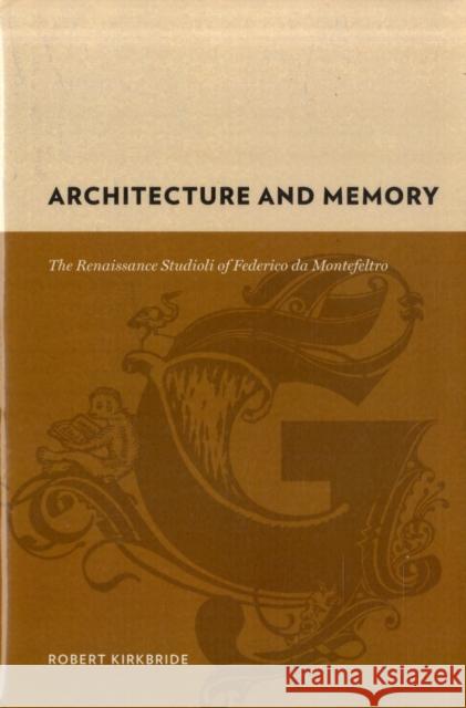 Architecture and Memory: The Renaissance Studioli of Federico de Montefeltro Kirkbride, Robert 9780231142489 Columbia University Press
