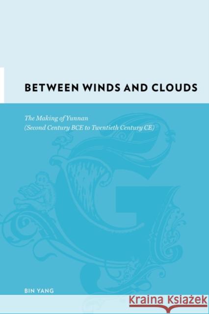 Between Winds and Clouds: The Making of Yunnan (Second Century Bce to Twentieth Century Ce) Yang, Bin 9780231142540 Columbia University Press