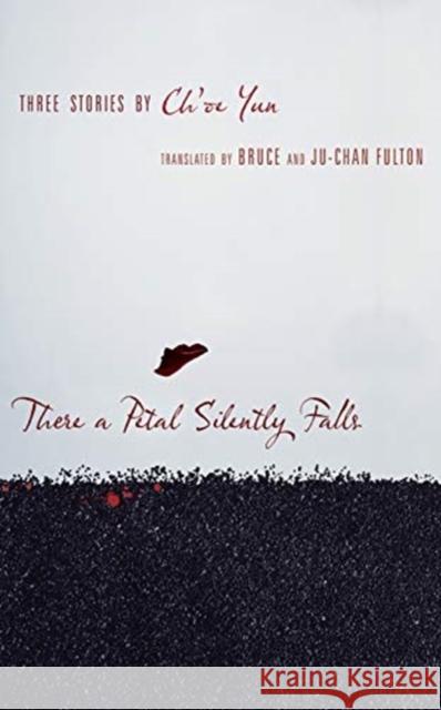 There a Petal Silently Falls: Three Stories by Ch'oe Yun Ch'oe Yun Bruce Fulton Ju-Chan Fulton 9780231142977