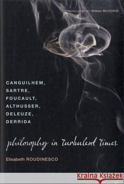 Philosophy in Turbulent Times: Canguilhem, Sartre, Foucault, Althusser, Deleuze, Derrida Roudinesco, Elisabeth 9780231143004