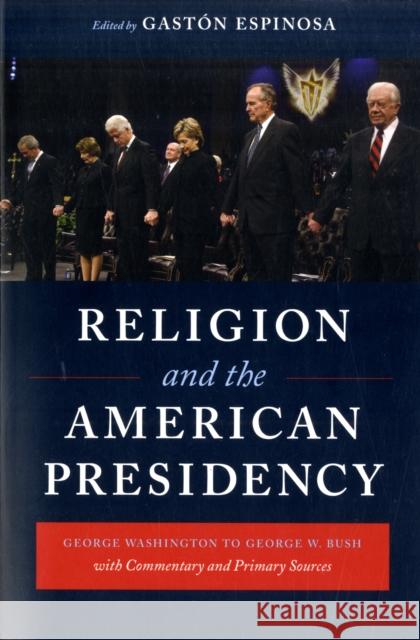 Religion and the American Presidency: George Washington to George W. Bush with Commentary and Primary Sources Espinosa, Gastón 9780231143332