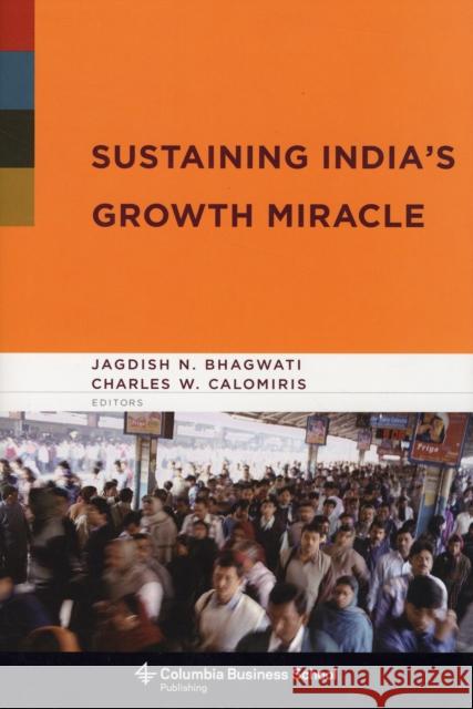 Sustaining India's Growth Miracle Charles W. Calomiris Jagdish Bhagwati 9780231143660 Columbia University Press