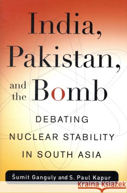 India, Pakistan, and the Bomb: Debating Nuclear Stability in South Asia Sumit Ganguly S. Paul Kapur 9780231143745 Columbia University Press
