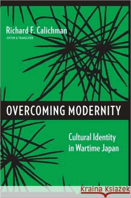 Overcoming Modernity: Cultural Identity in Wartime Japan Calichman, Richard 9780231143967