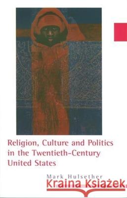 Religion, Culture, and Politics in the Twentieth-Century United States Mark Hulsether 9780231144032 Columbia University Press