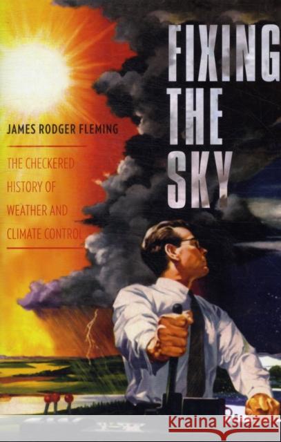Fixing the Sky: The Checkered History of Weather and Climate Control Fleming, James 9780231144131 Columbia University Press