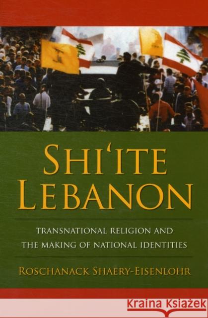 Shi'ite Lebanon: Transnational Religion and the Making of National Identities Shaery-Eisenlohr, Roschanack 9780231144278 0