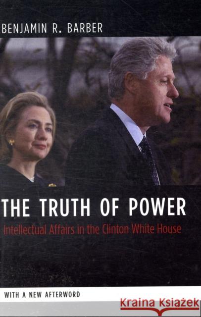 The Truth of Power: Intellectual Affairs in the Clinton White House Barber, Benjamin 9780231144391 Not Avail