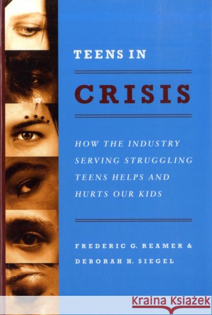 Teens in Crisis: How the Industry Serving Struggling Teens Helps and Hurts Our Kids Reamer, Frederic G. 9780231144636 Columbia University Press