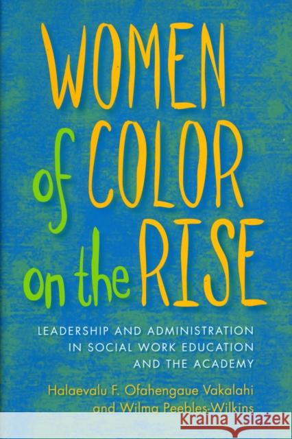 Women of Color on the Rise: Leadership and Administration in Social Work Education and the Academy Vakalahi, Halaevalu 9780231144766 Columbia University Press