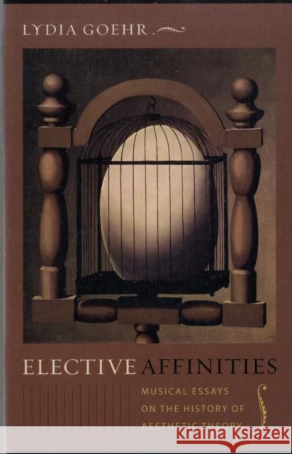Elective Affinities: Musical Essays on the History of Aesthetic Theory Goehr, Lydia 9780231144803 0