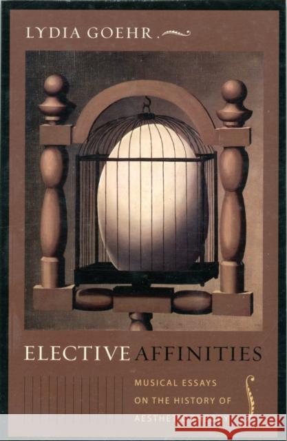 Elective Affinities: Musical Essays on the History of Aesthetic Theory Goehr, Lydia 9780231144810