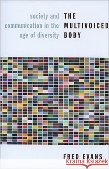 The Multivoiced Body: Society and Communication in the Age of Diversity Evans, Fred 9780231145015